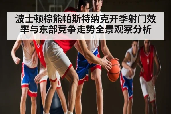 波士顿棕熊帕斯特纳克开季射门效率与东部竞争走势全景观察分析